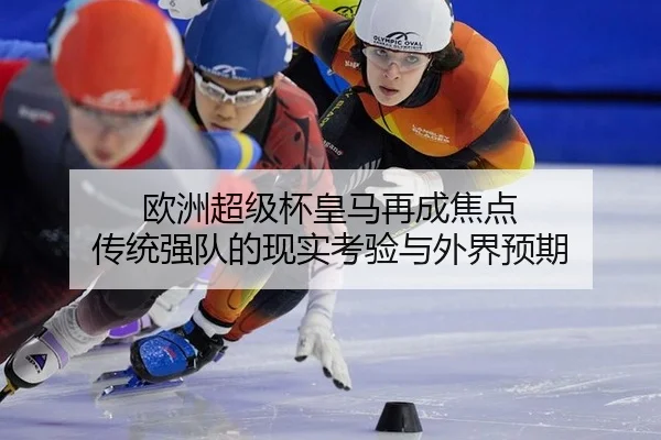 欧洲超级杯皇马再成焦点 传统强队的现实考验与外界预期